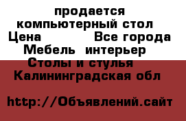 продается компьютерный стол › Цена ­ 1 000 - Все города Мебель, интерьер » Столы и стулья   . Калининградская обл.